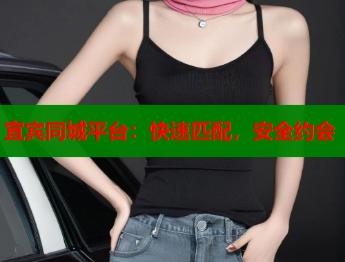宜宾同城平台：快速匹配，安全约会  第2张