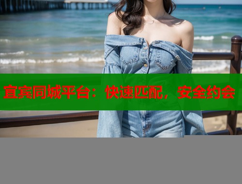 宜宾同城平台：快速匹配，安全约会