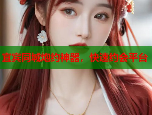 宜宾同城炮约神器，快速约会平台