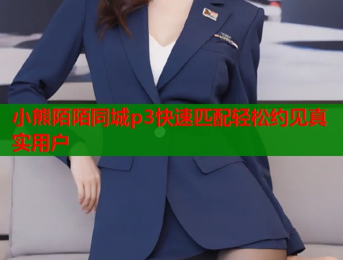 小熊陌陌同城p3快速匹配轻松约见真实用户  第2张