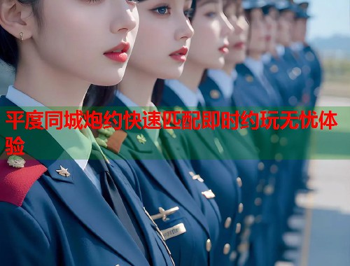 平度同城炮约快速匹配即时约玩无忧体验