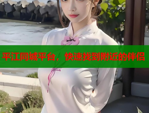 平江同城平台，快速找到附近的伴侣