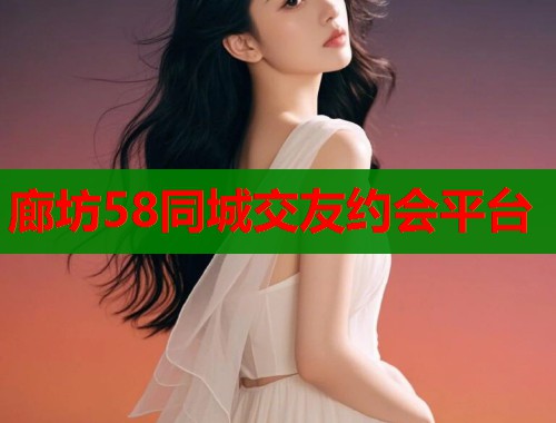 廊坊58同城交友约会平台