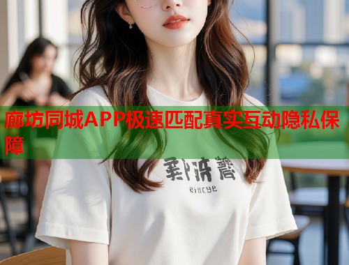 廊坊同城APP极速匹配真实互动隐私保障