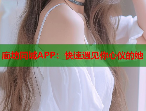 廊坊同城APP：快速遇见你心仪的她