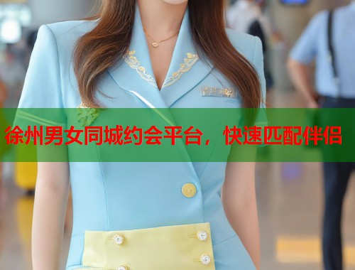 徐州男女同城约会平台，快速匹配伴侣