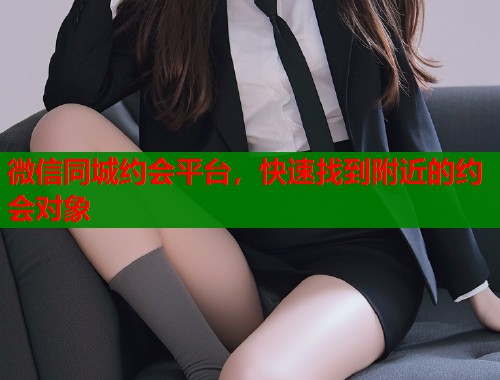 微信同城约会平台，快速找到附近的约会对象