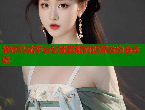 德州同城平台快速匹配附近高效约会体验