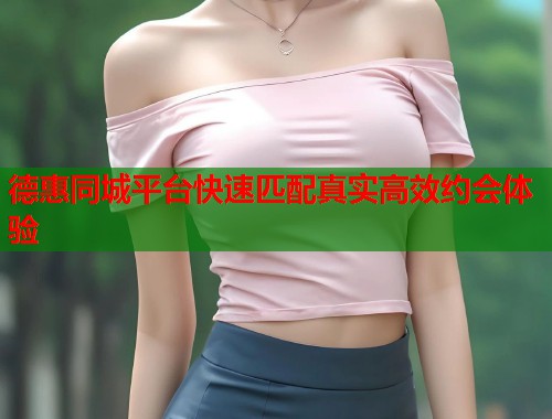 德惠同城平台快速匹配真实高效约会体验  第2张