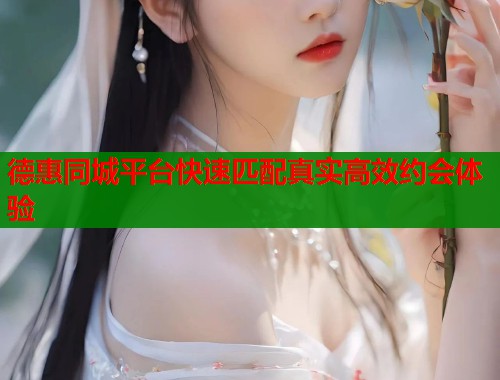 德惠同城平台快速匹配真实高效约会体验