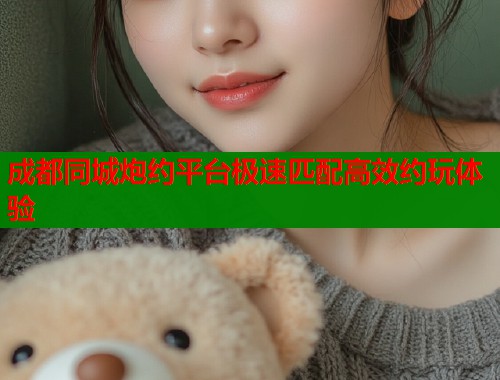 成都同城炮约平台极速匹配高效约玩体验