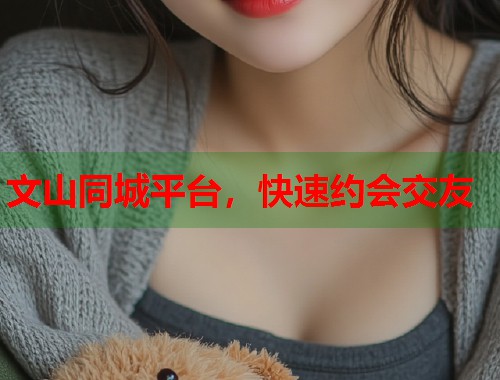 文山同城平台，快速约会交友