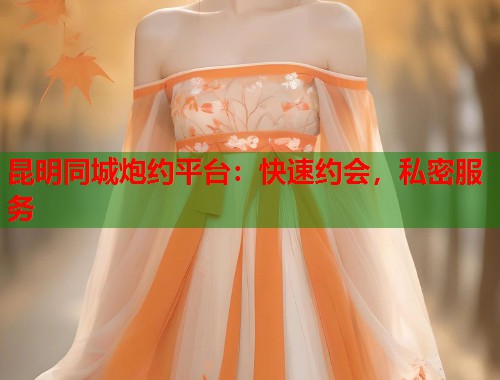 昆明同城炮约平台：快速约会，私密服务