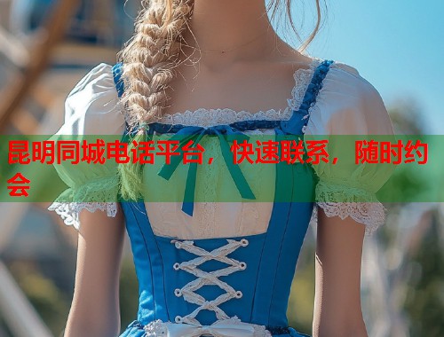 昆明同城电话平台，快速联系，随时约会