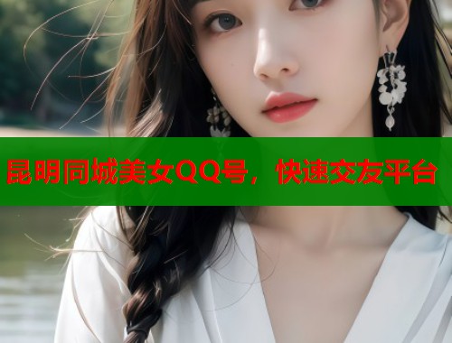 昆明同城美女QQ号，快速交友平台