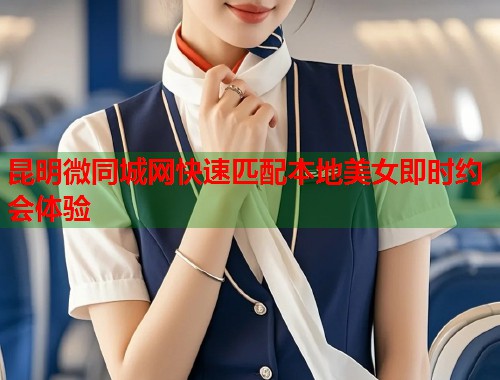 昆明微同城网快速匹配本地美女即时约会体验