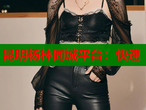昆明杨林同城平台：快速