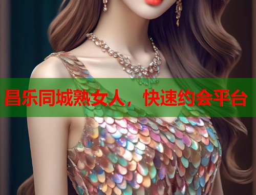 昌乐同城熟女人，快速约会平台