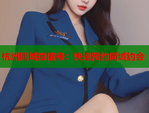 杭州同城微信号：快速预约同城约会  第1张