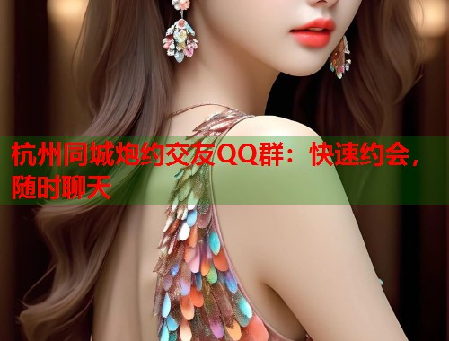 杭州同城炮约交友QQ群：快速约会，随时聊天  第1张
