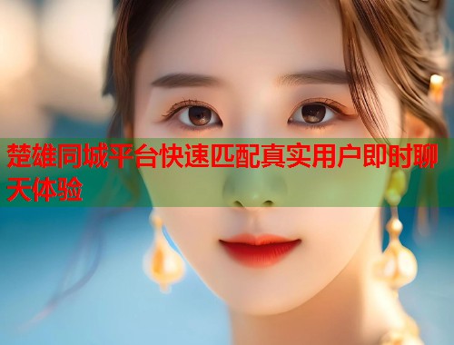 楚雄同城平台快速匹配真实用户即时聊天体验