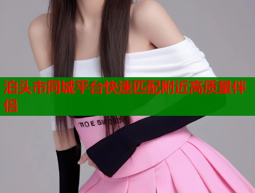 泊头市同城平台快速匹配附近高质量伴侣