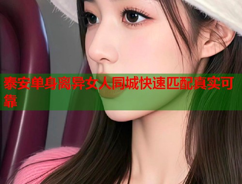 泰安单身离异女人同城快速匹配真实可靠