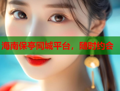 海南保亭同城平台，随时约会