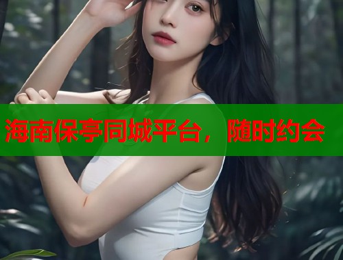 海南保亭同城平台，随时约会  第2张