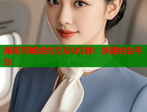 海南同城炮约交友QQ群：快速约会平台