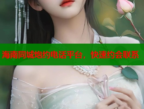 海南同城炮约电话平台，快速约会联系  第2张