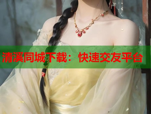 清溪同城下载：快速交友平台