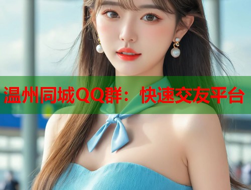 温州同城QQ群：快速交友平台  第2张