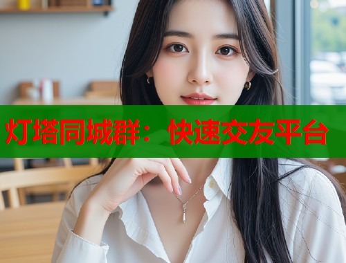 灯塔同城群：快速交友平台