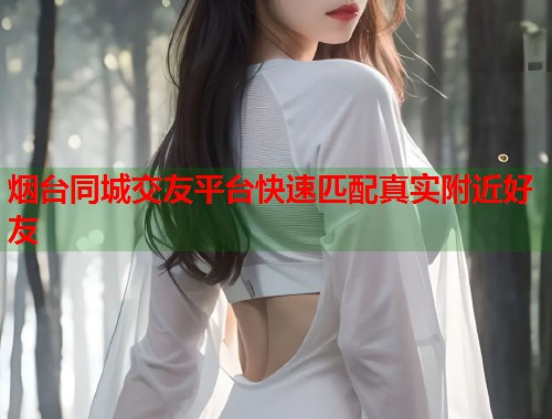 烟台同城交友平台快速匹配真实附近好友