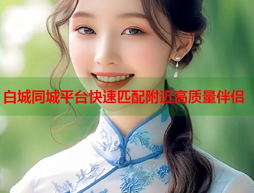 白城同城平台快速匹配附近高质量伴侣