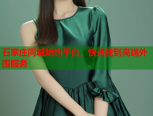 石家庄同城炮约平台，快速找到高端外围服务