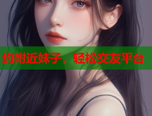约附近妹子，轻松交友平台  第2张