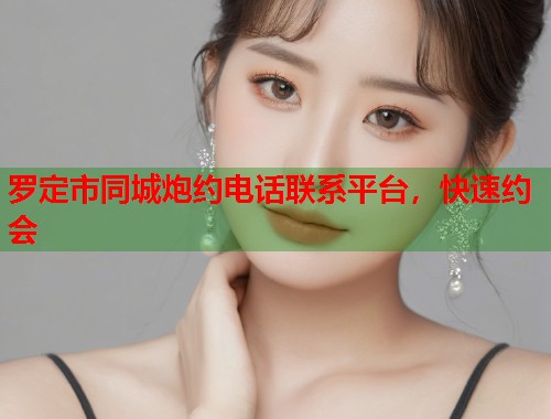 罗定市同城炮约电话联系平台，快速约会