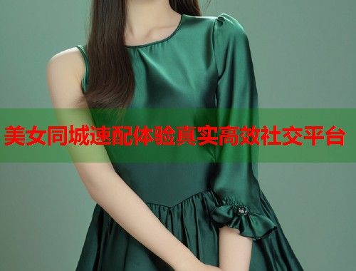 美女同城速配体验真实高效社交平台