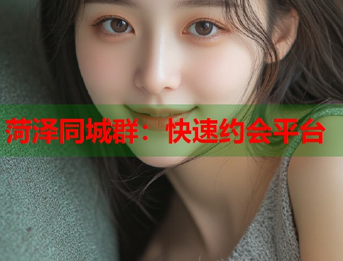 菏泽同城群：快速约会平台