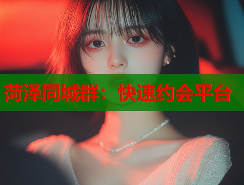菏泽同城群：快速约会平台  第2张