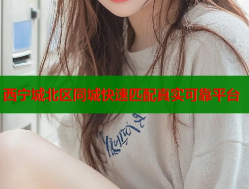 西宁城北区同城快速匹配真实可靠平台  第2张