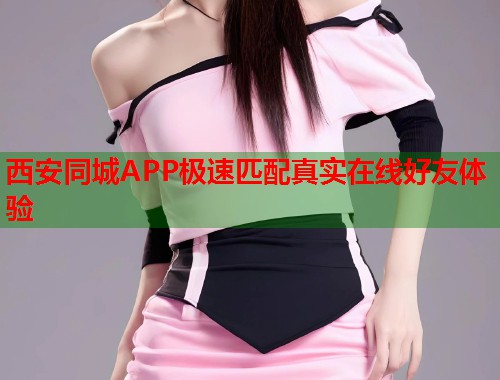西安同城APP极速匹配真实在线好友体验