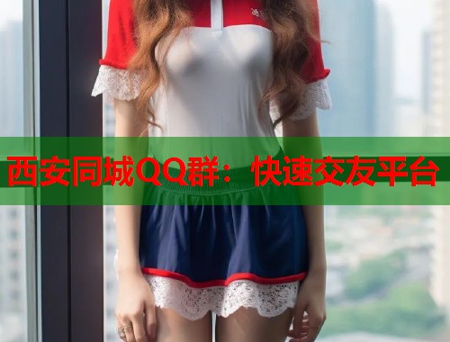 西安同城QQ群：快速交友平台