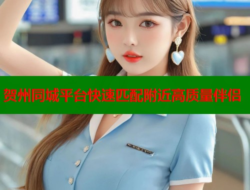 贺州同城平台快速匹配附近高质量伴侣
