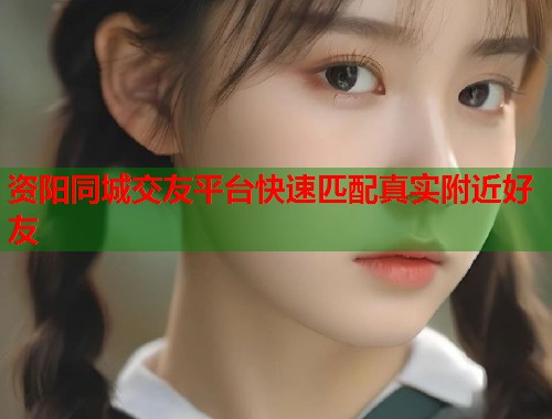 资阳同城交友平台快速匹配真实附近好友  第1张