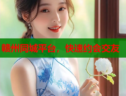 赣州同城平台，快速约会交友