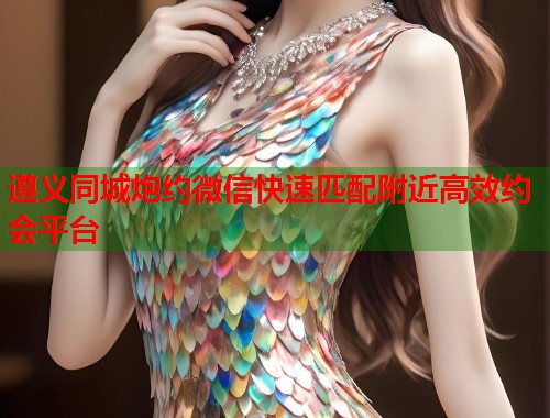 遵义同城炮约微信快速匹配附近高效约会平台  第2张