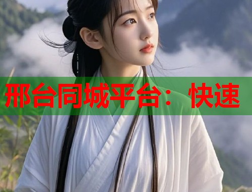 邢台同城平台：快速